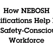 How NEBOSH Qualifications Help Build a Safety-Conscious Workforce