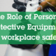 The Role of Personal Protective Equipment in workplace safety