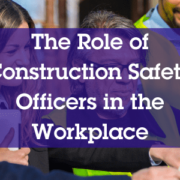 Role of Construction Safety Officers in the Workplace