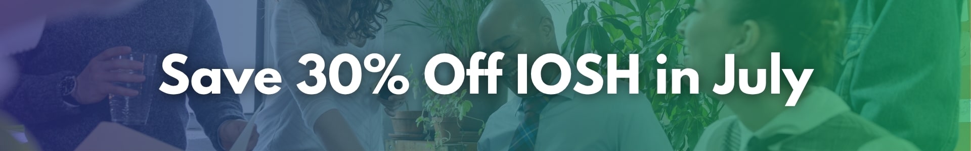 Save 30% off all IOSH Courses This July