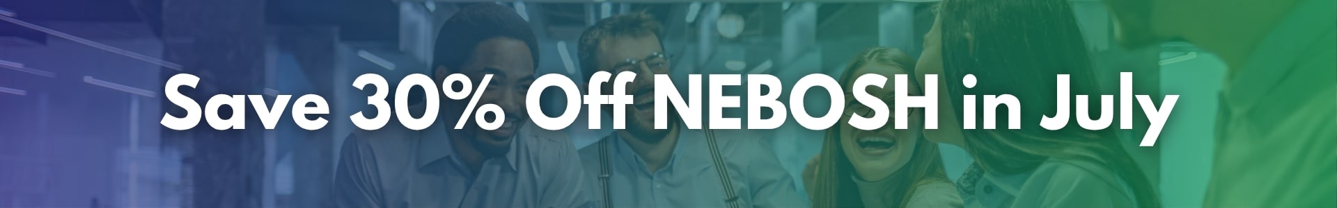 Save 30% off all NEBOSH Courses This July